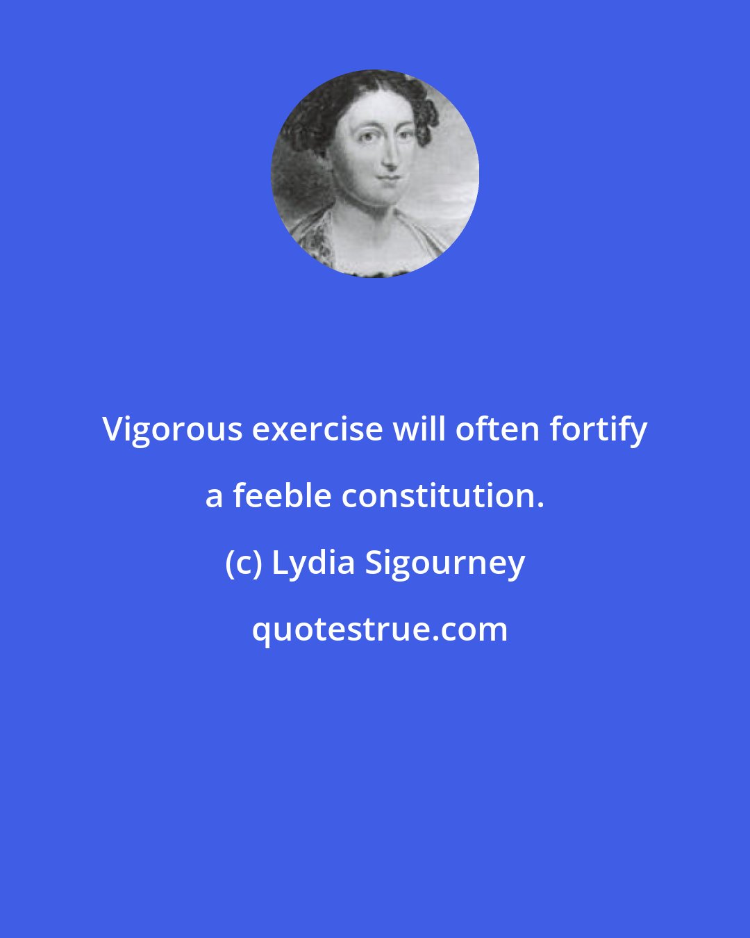 Lydia Sigourney: Vigorous exercise will often fortify a feeble constitution.