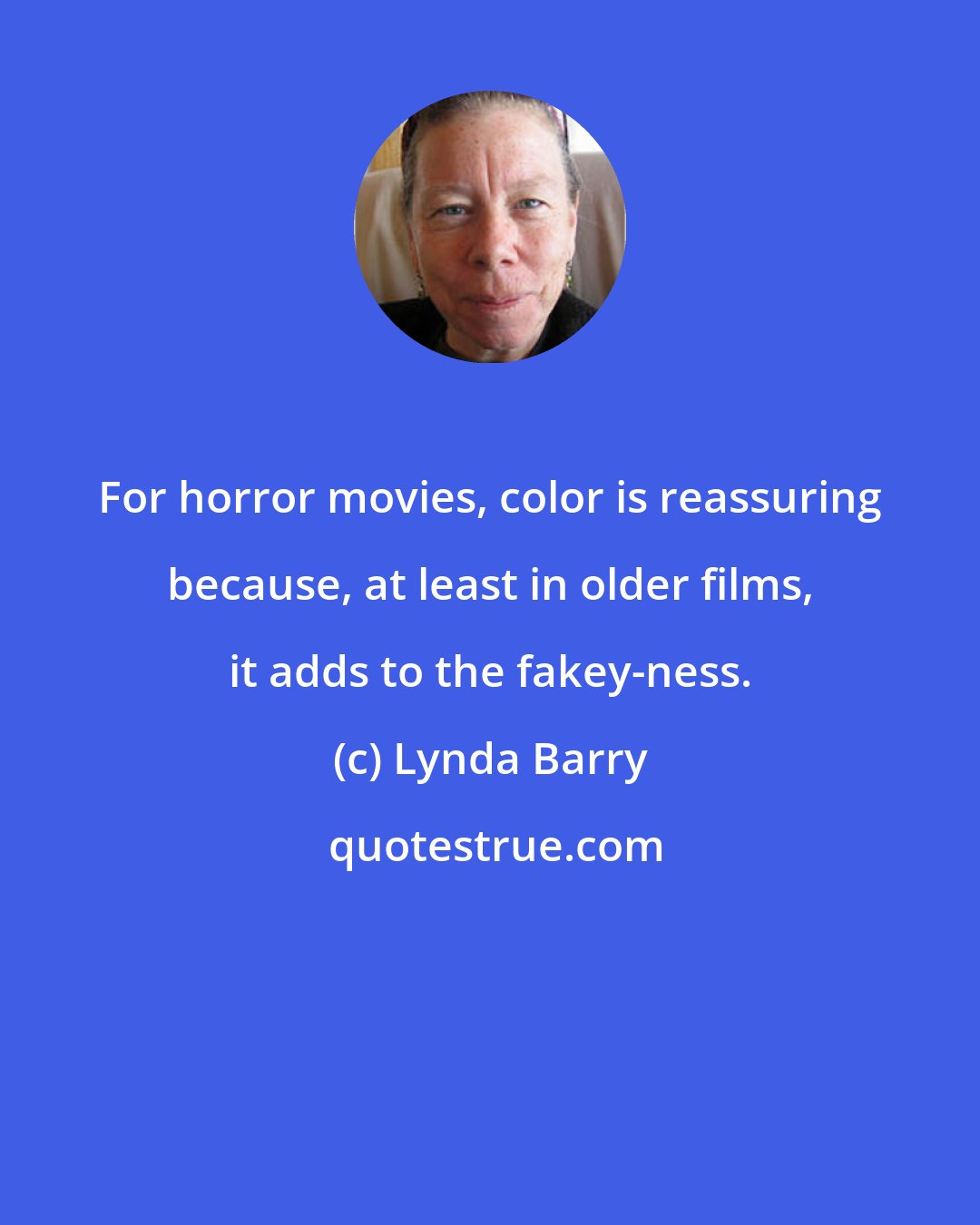 Lynda Barry: For horror movies, color is reassuring because, at least in older films, it adds to the fakey-ness.