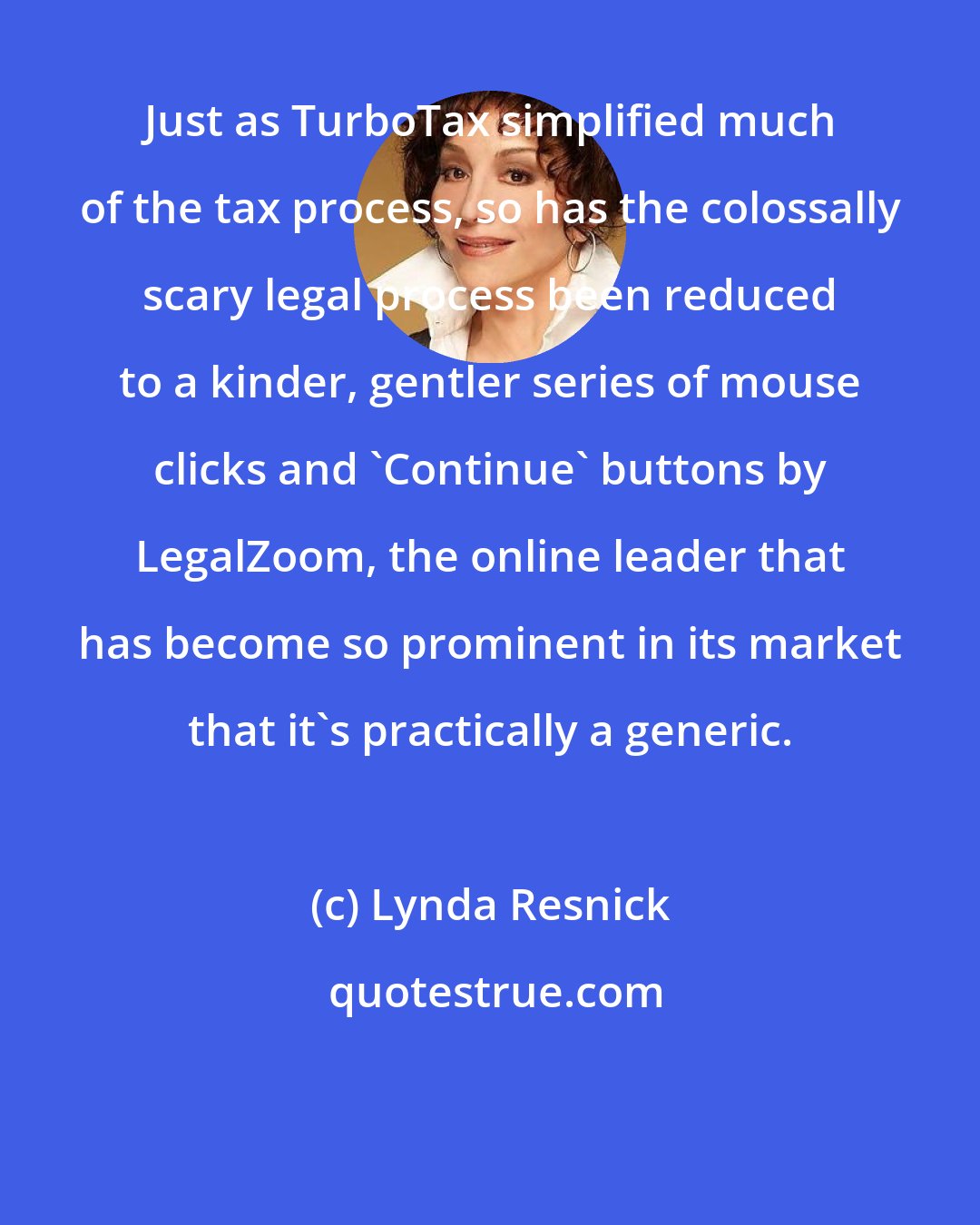 Lynda Resnick: Just as TurboTax simplified much of the tax process, so has the colossally scary legal process been reduced to a kinder, gentler series of mouse clicks and 'Continue' buttons by LegalZoom, the online leader that has become so prominent in its market that it's practically a generic.