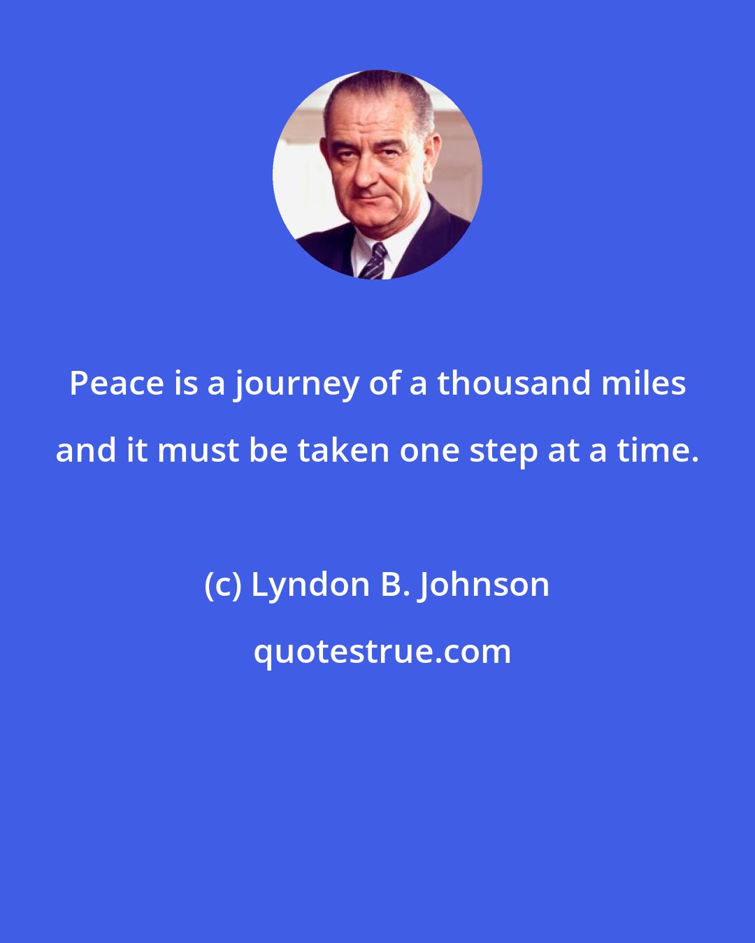 Lyndon B. Johnson: Peace is a journey of a thousand miles and it must be taken one step at a time.