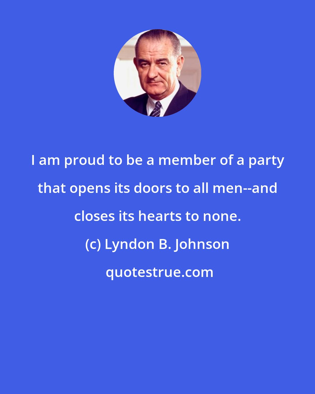 Lyndon B. Johnson: I am proud to be a member of a party that opens its doors to all men--and closes its hearts to none.