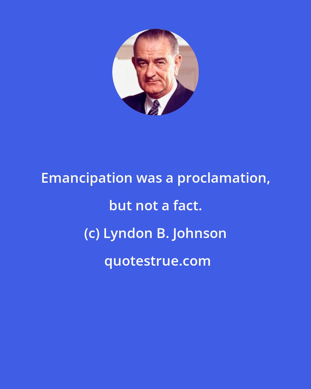 Lyndon B. Johnson: Emancipation was a proclamation, but not a fact.