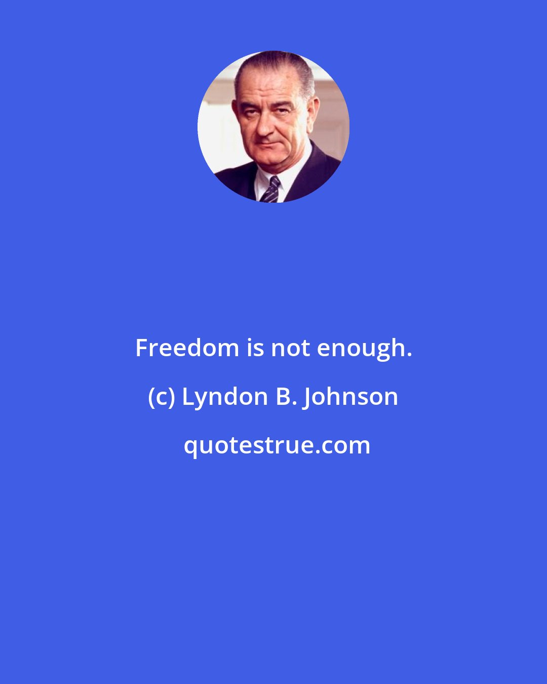 Lyndon B. Johnson: Freedom is not enough.