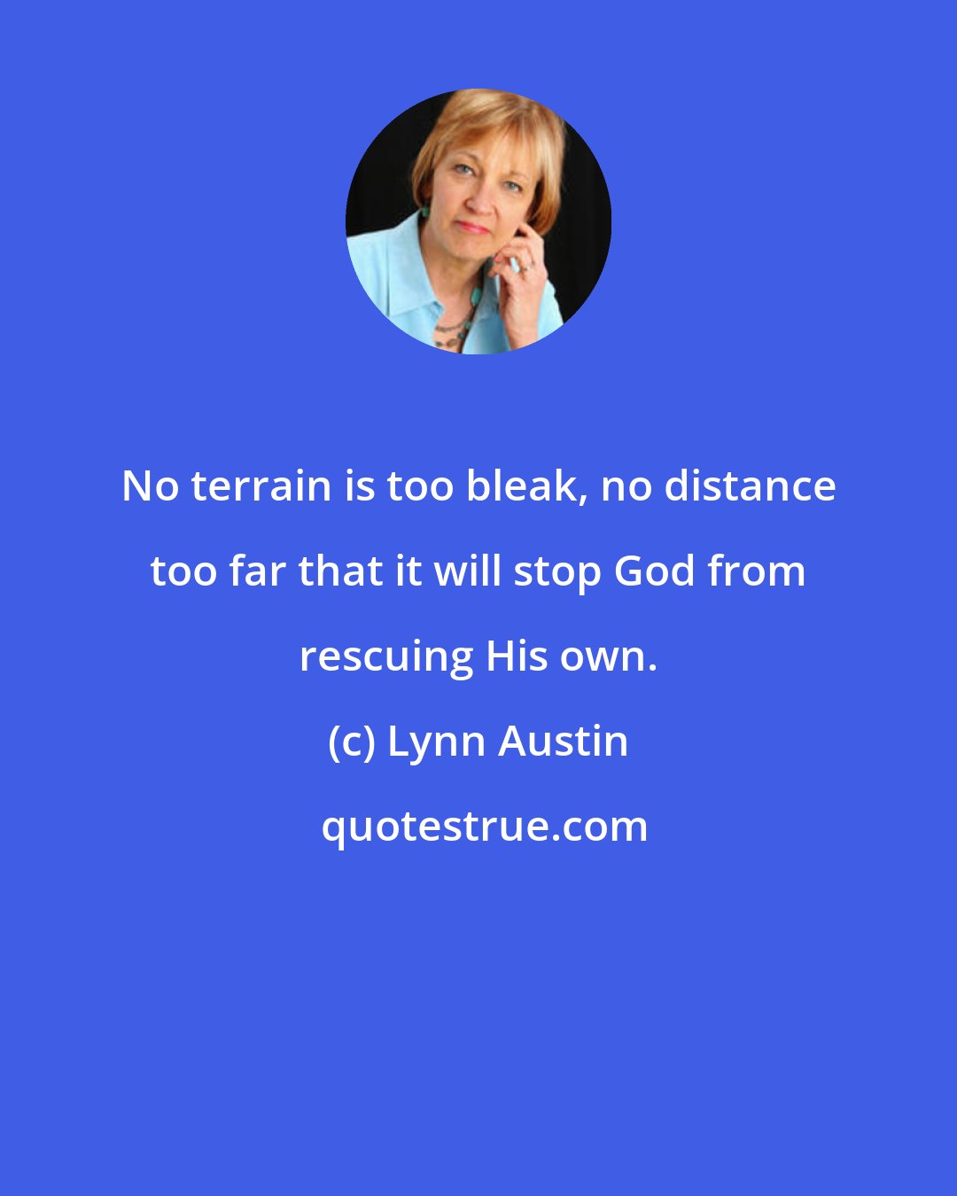 Lynn Austin: No terrain is too bleak, no distance too far that it will stop God from rescuing His own.