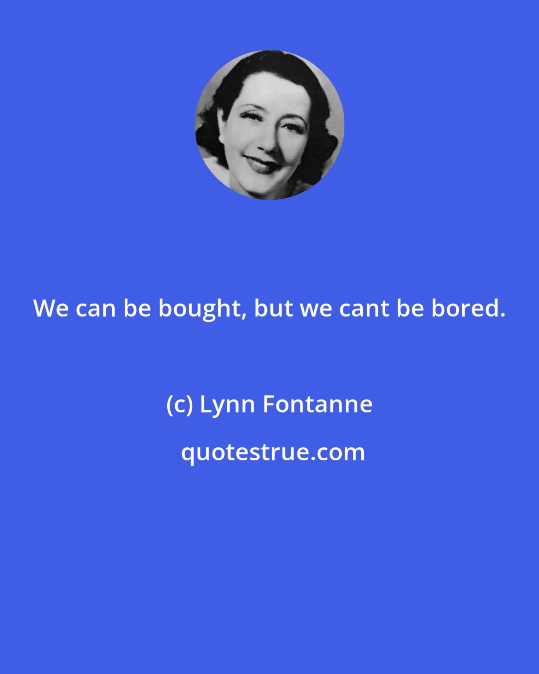 Lynn Fontanne: We can be bought, but we cant be bored.