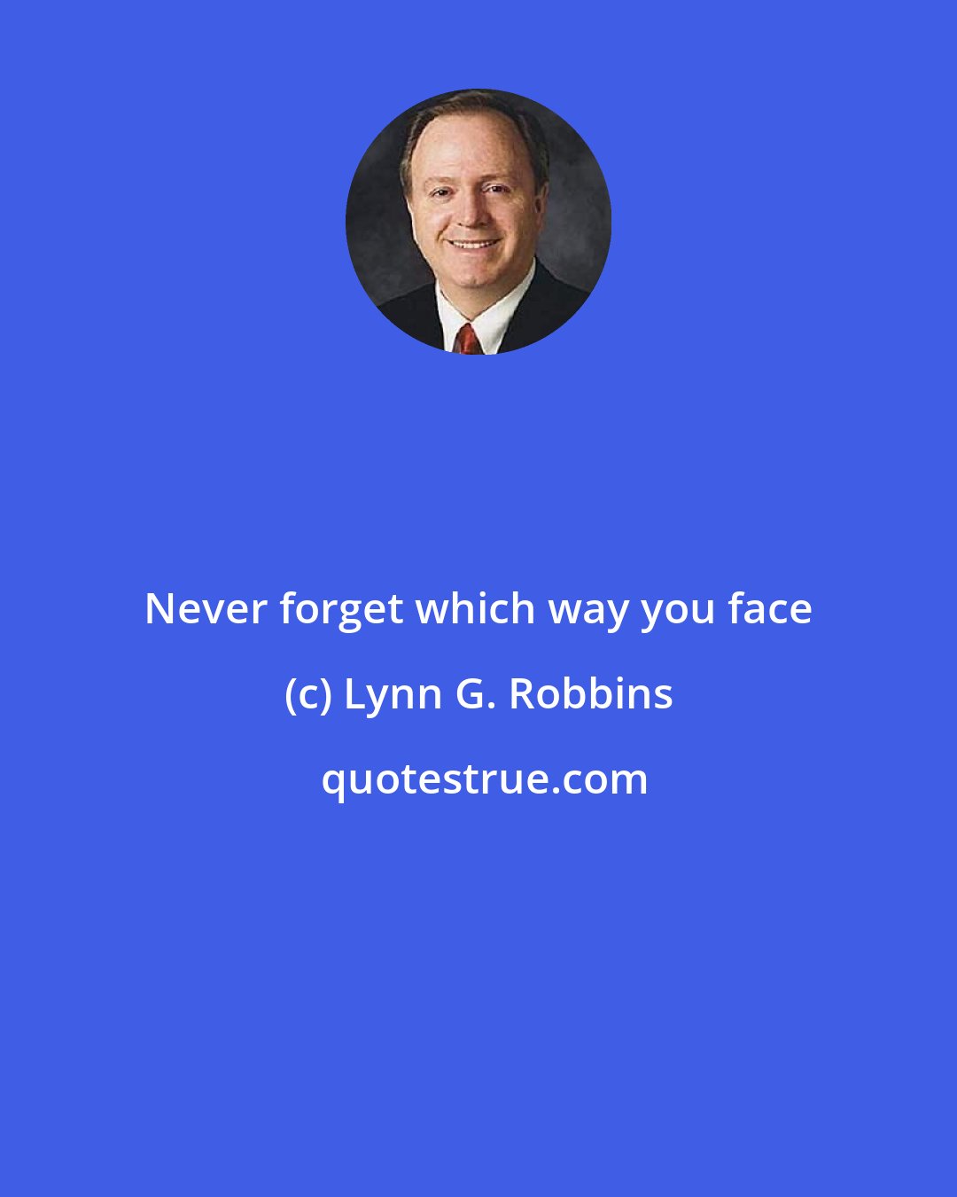 Lynn G. Robbins: Never forget which way you face