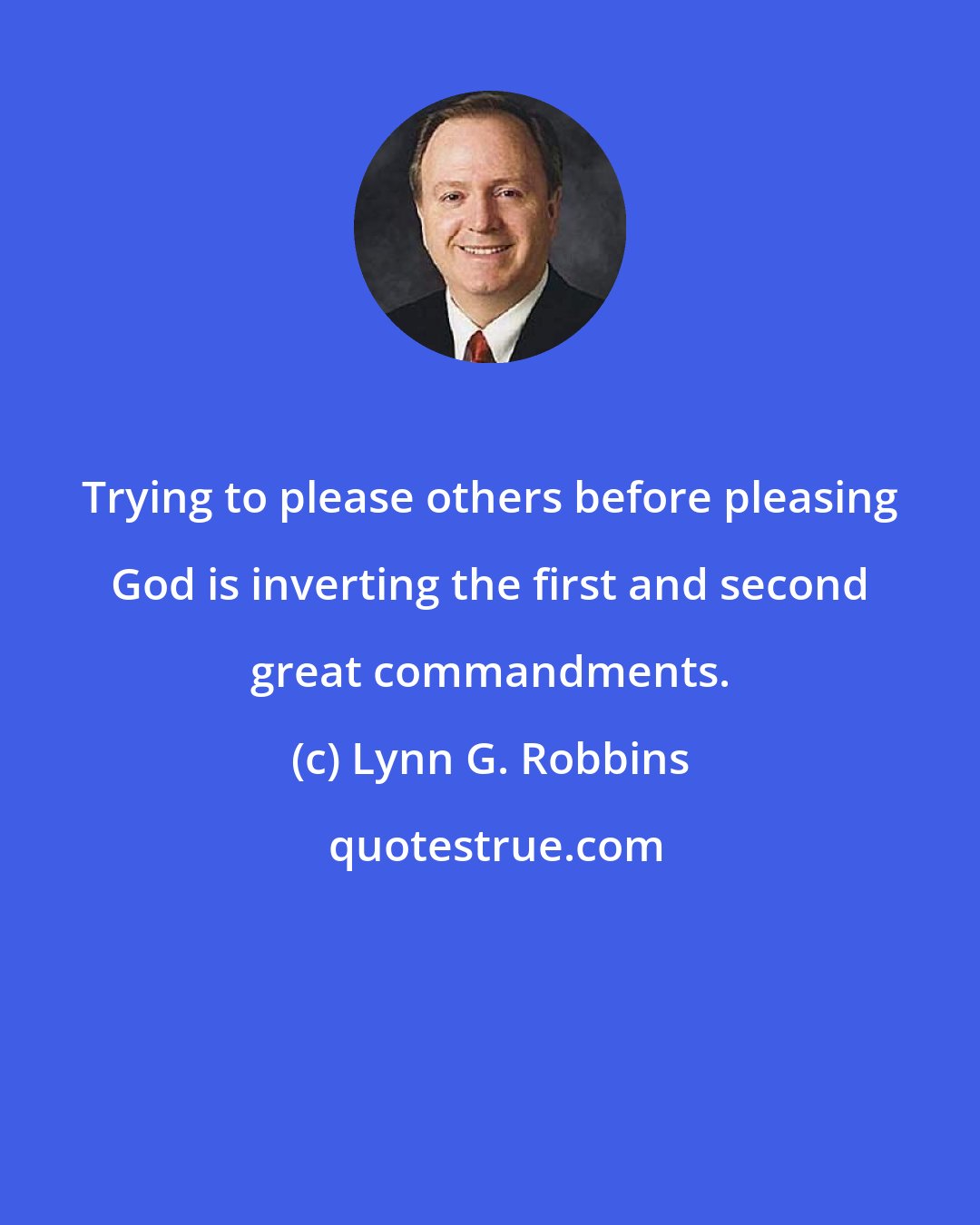 Lynn G. Robbins: Trying to please others before pleasing God is inverting the first and second great commandments.