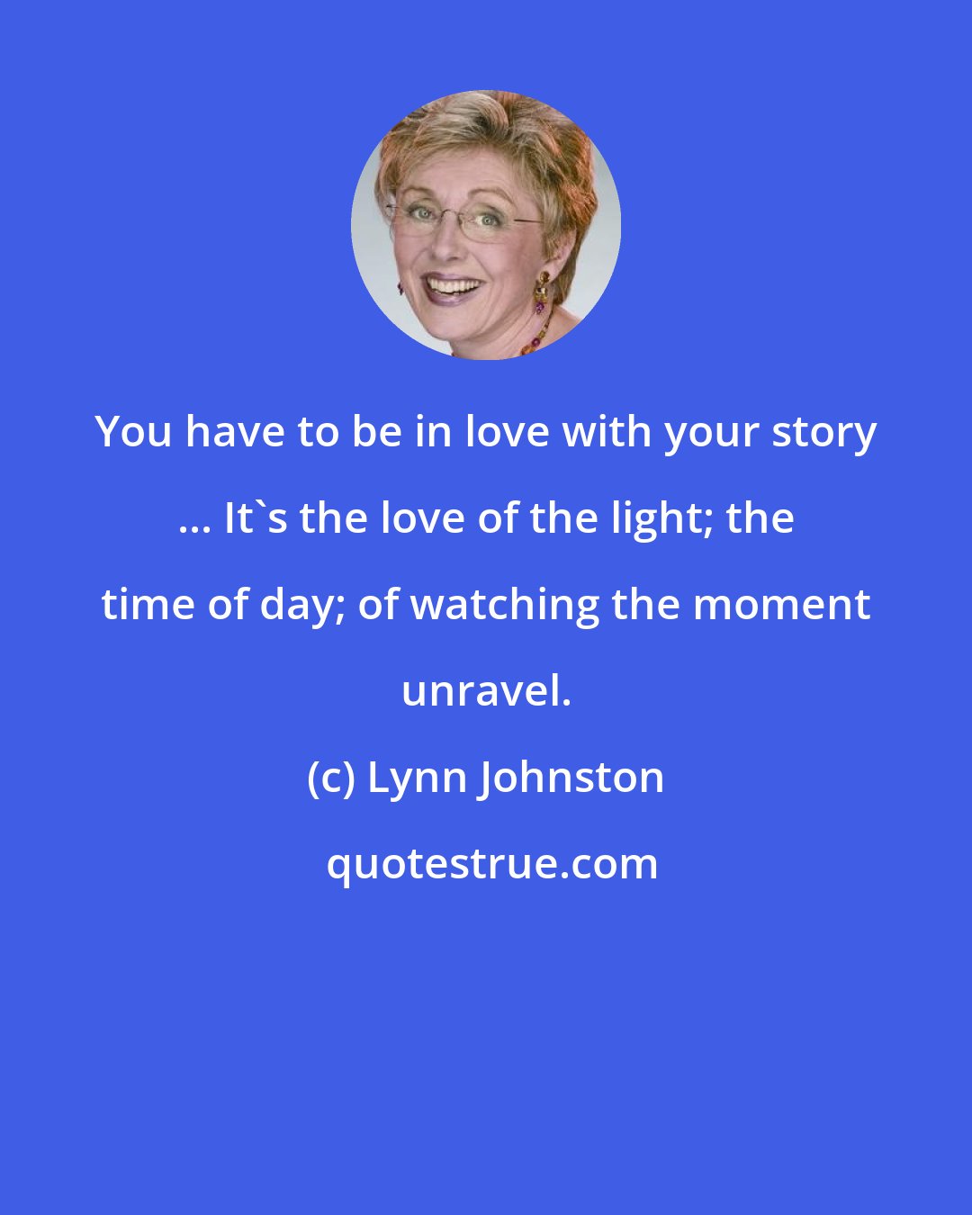 Lynn Johnston: You have to be in love with your story ... It's the love of the light; the time of day; of watching the moment unravel.