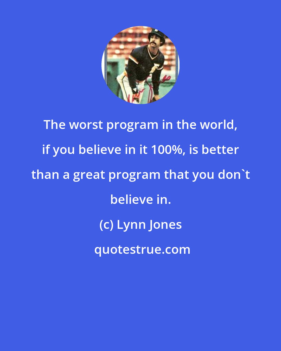 Lynn Jones: The worst program in the world, if you believe in it 100%, is better than a great program that you don't believe in.