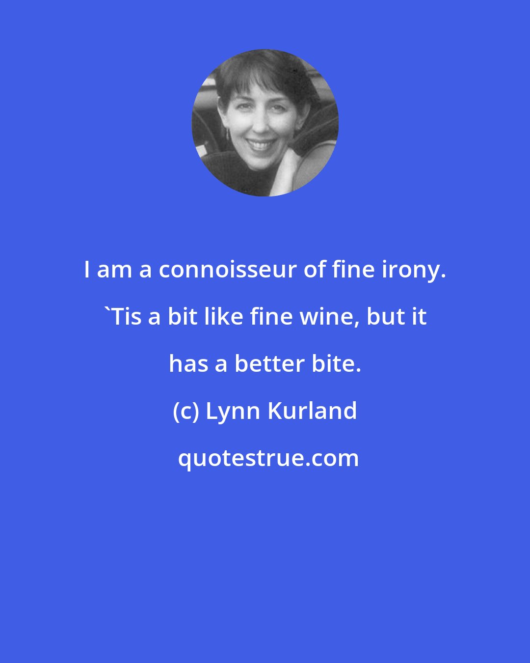 Lynn Kurland: I am a connoisseur of fine irony. 'Tis a bit like fine wine, but it has a better bite.