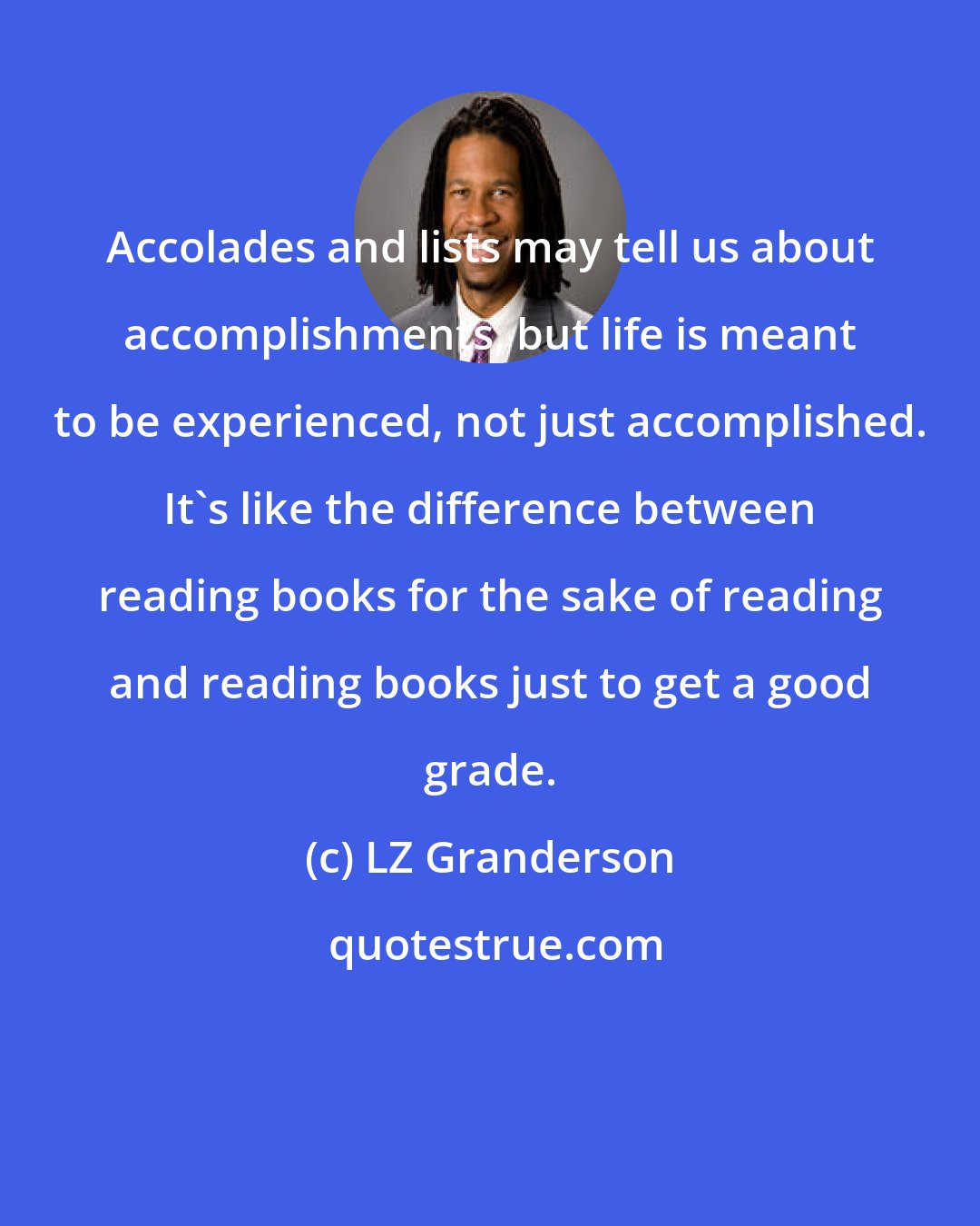 LZ Granderson: Accolades and lists may tell us about accomplishments, but life is meant to be experienced, not just accomplished. It's like the difference between reading books for the sake of reading and reading books just to get a good grade.