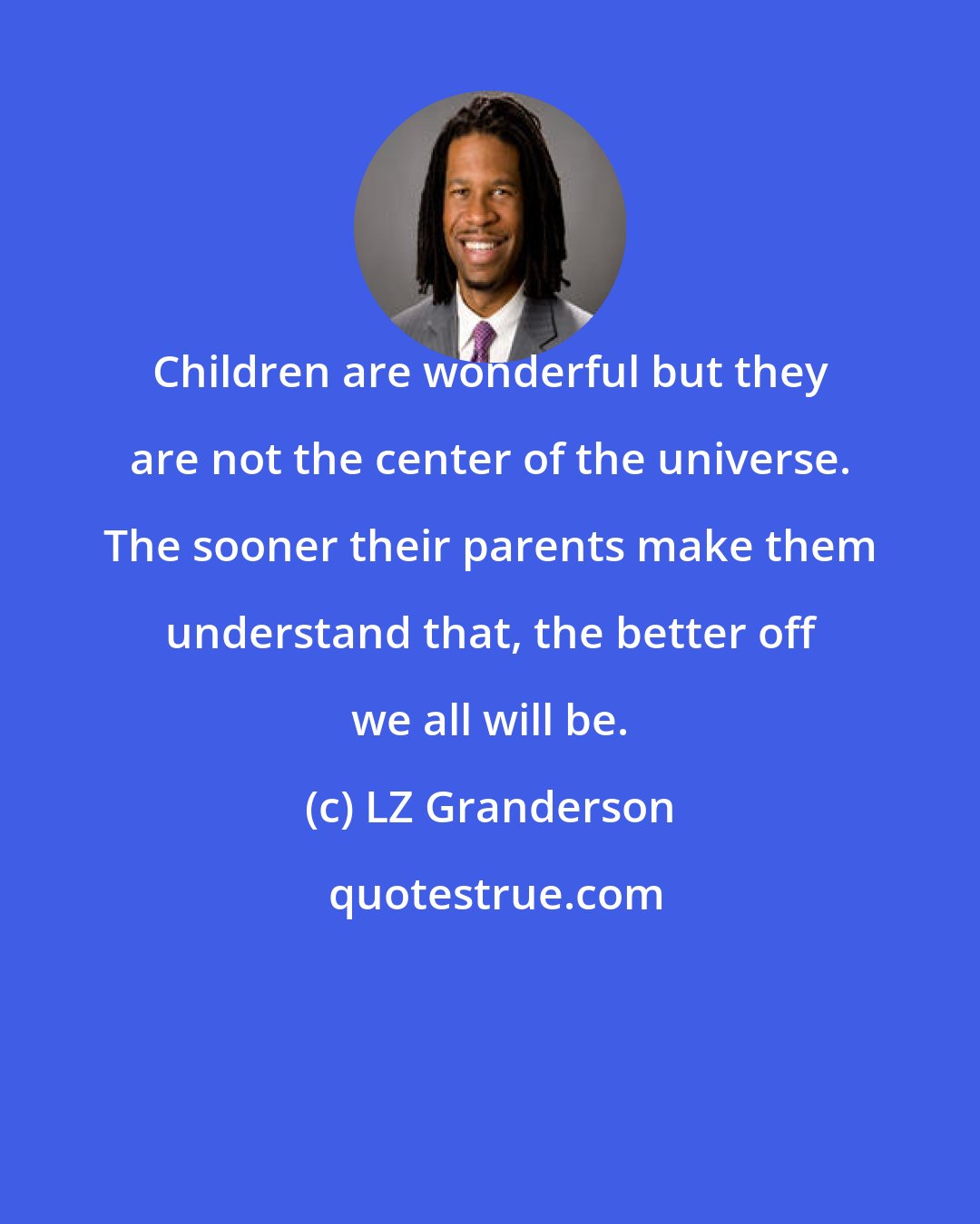 LZ Granderson: Children are wonderful but they are not the center of the universe. The sooner their parents make them understand that, the better off we all will be.