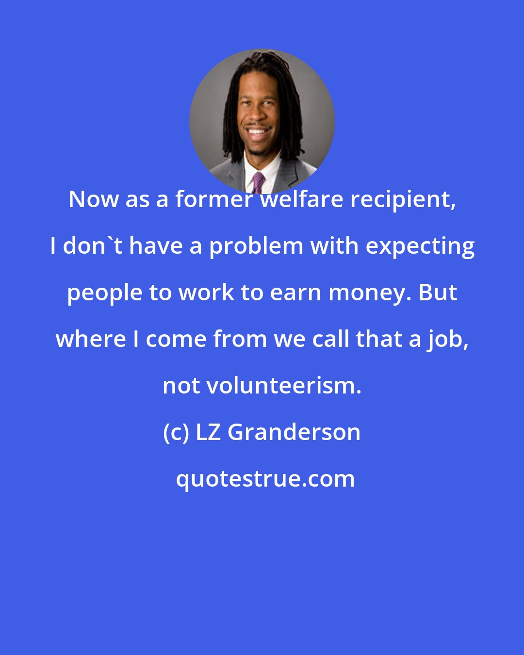 LZ Granderson: Now as a former welfare recipient, I don't have a problem with expecting people to work to earn money. But where I come from we call that a job, not volunteerism.