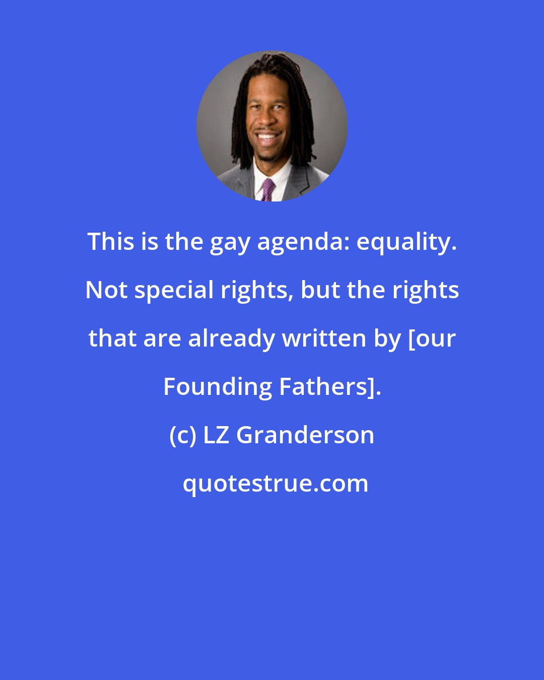 LZ Granderson: This is the gay agenda: equality. Not special rights, but the rights that are already written by [our Founding Fathers].