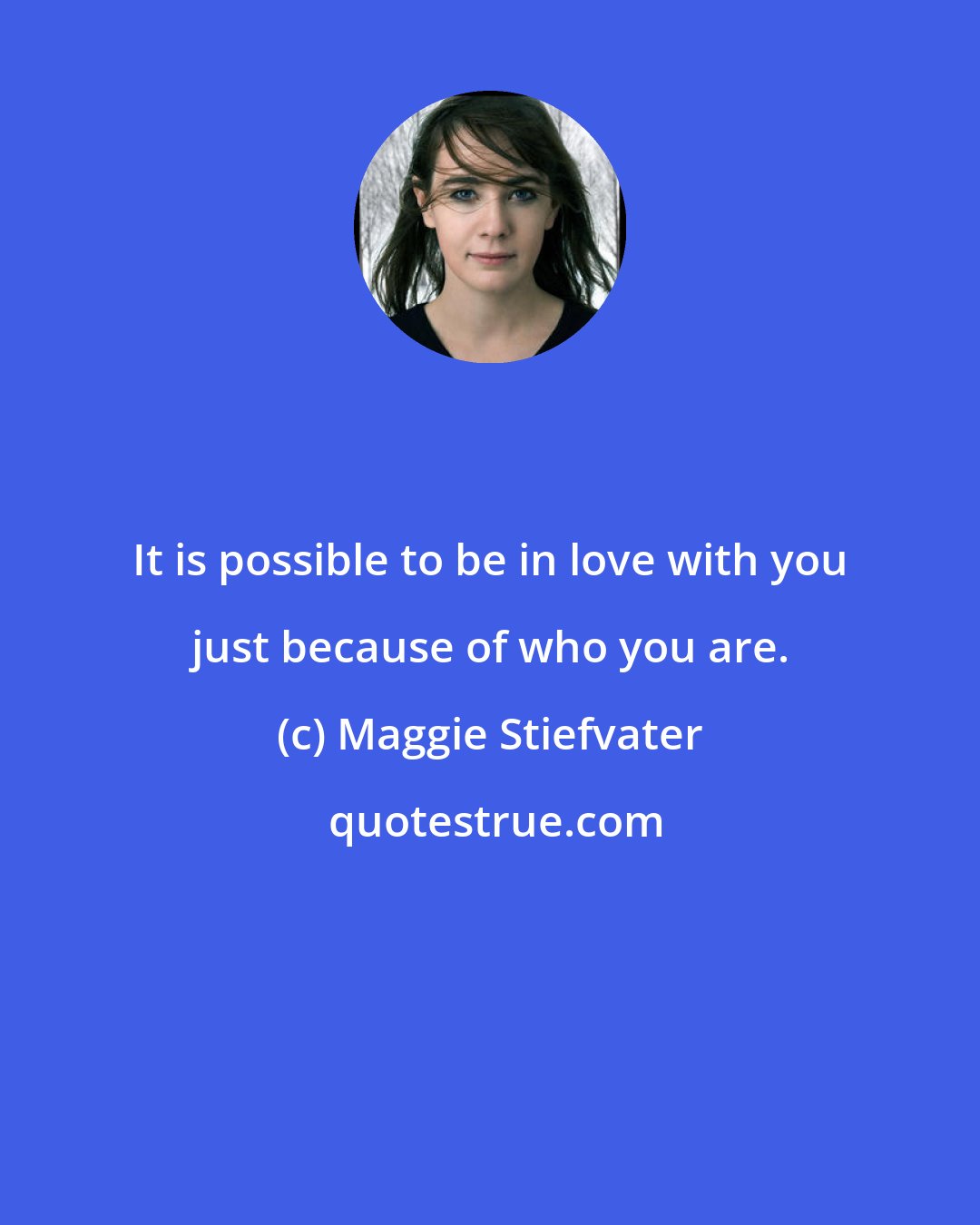 Maggie Stiefvater: It is possible to be in love with you just because of who you are.