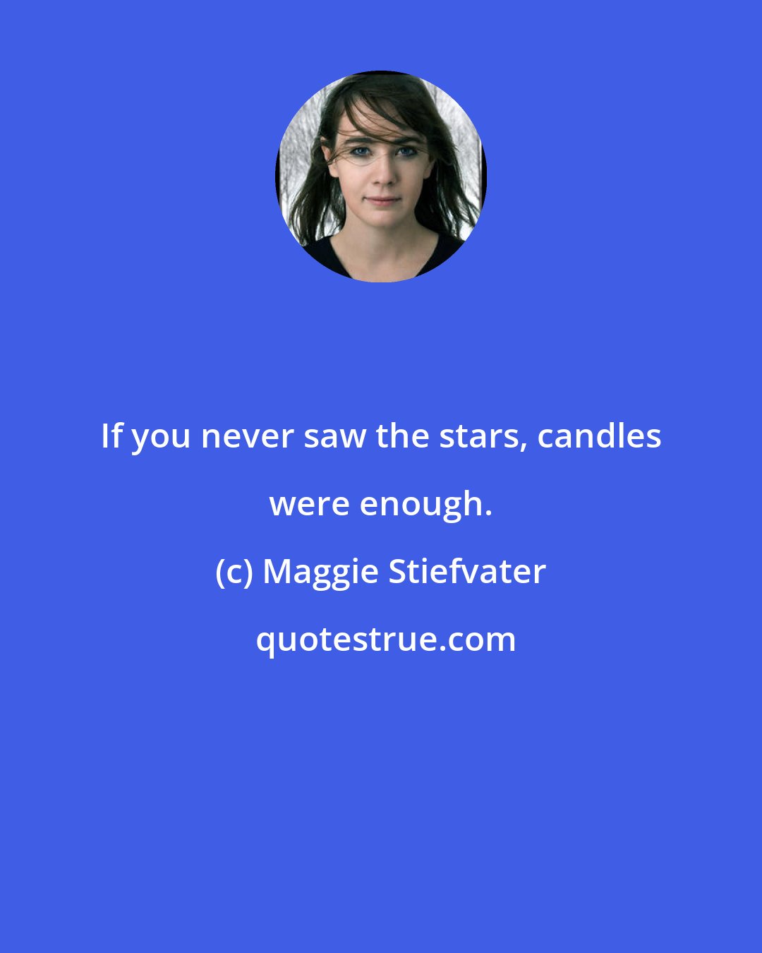 Maggie Stiefvater: If you never saw the stars, candles were enough.