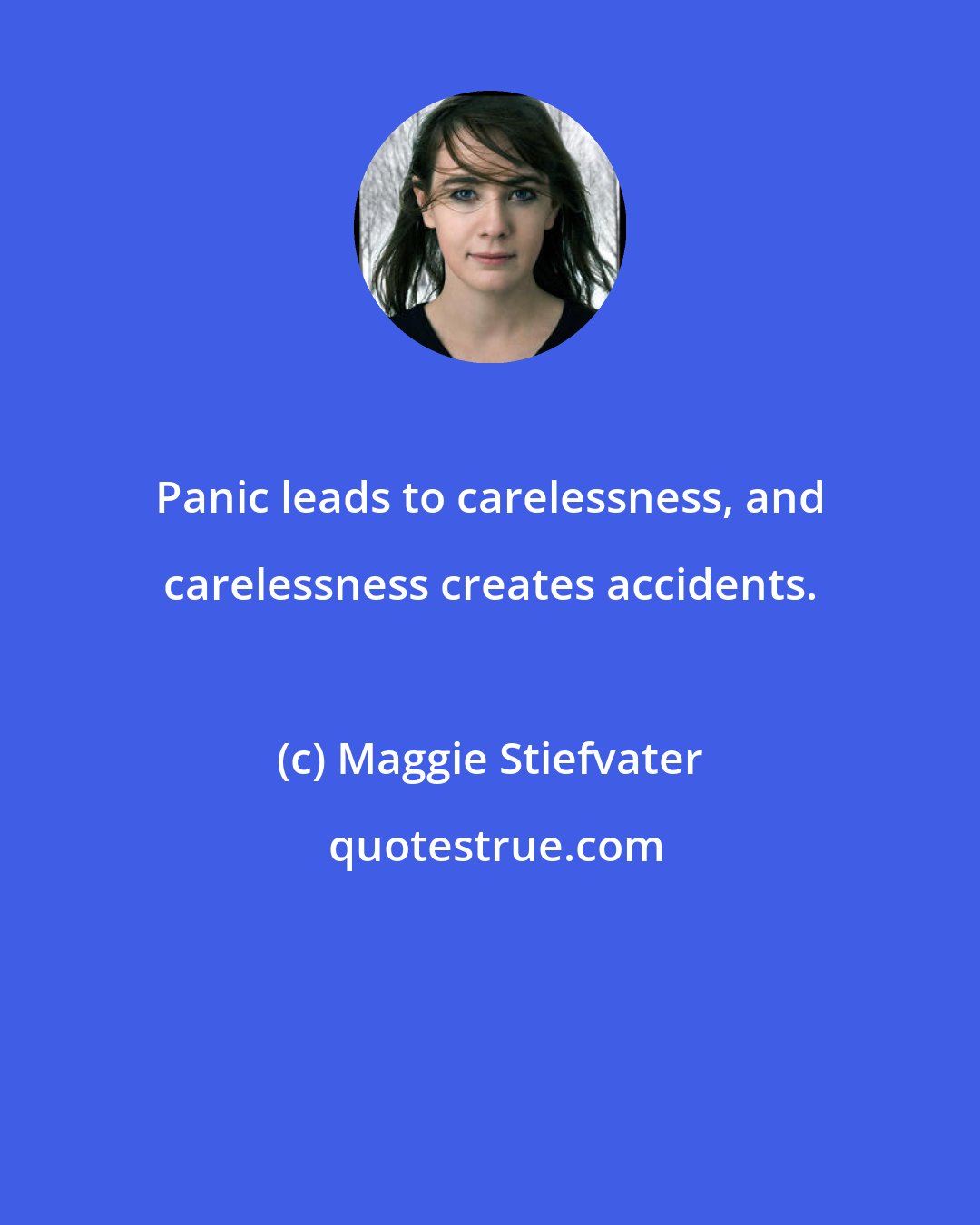 Maggie Stiefvater: Panic leads to carelessness, and carelessness creates accidents.