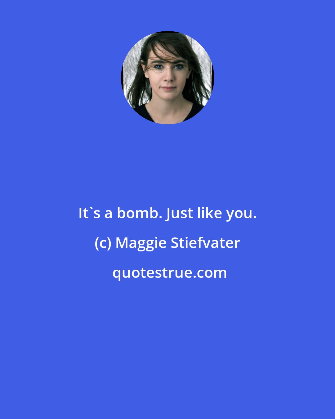 Maggie Stiefvater: It's a bomb. Just like you.