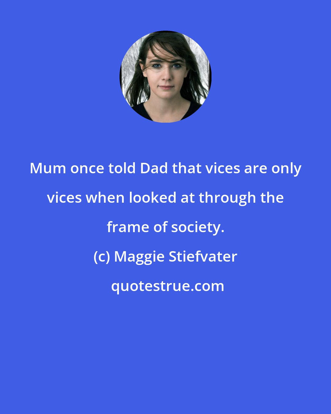 Maggie Stiefvater: Mum once told Dad that vices are only vices when looked at through the frame of society.