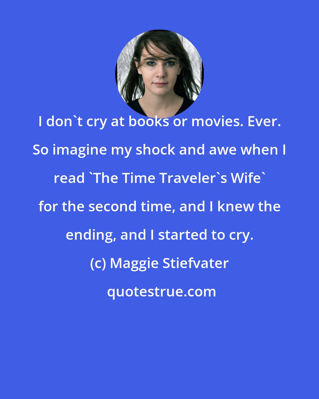 Maggie Stiefvater: I don't cry at books or movies. Ever. So imagine my shock and awe when I read 'The Time Traveler's Wife' for the second time, and I knew the ending, and I started to cry.