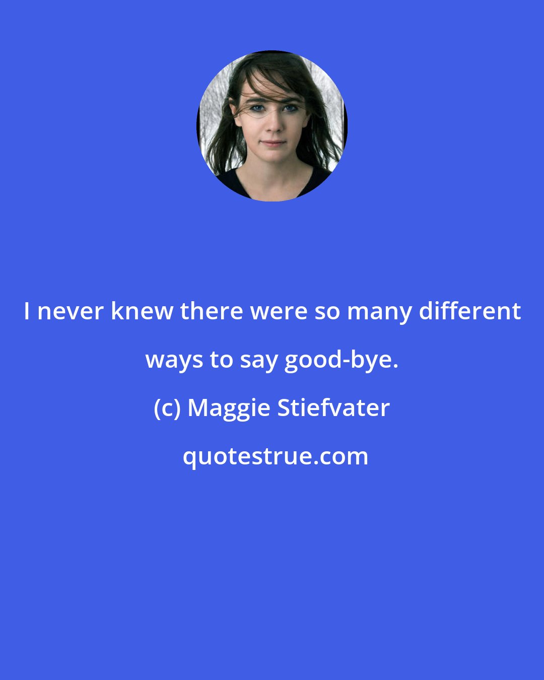 Maggie Stiefvater: I never knew there were so many different ways to say good-bye.