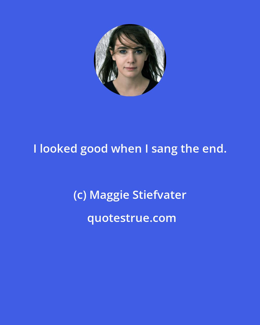 Maggie Stiefvater: I looked good when I sang the end.