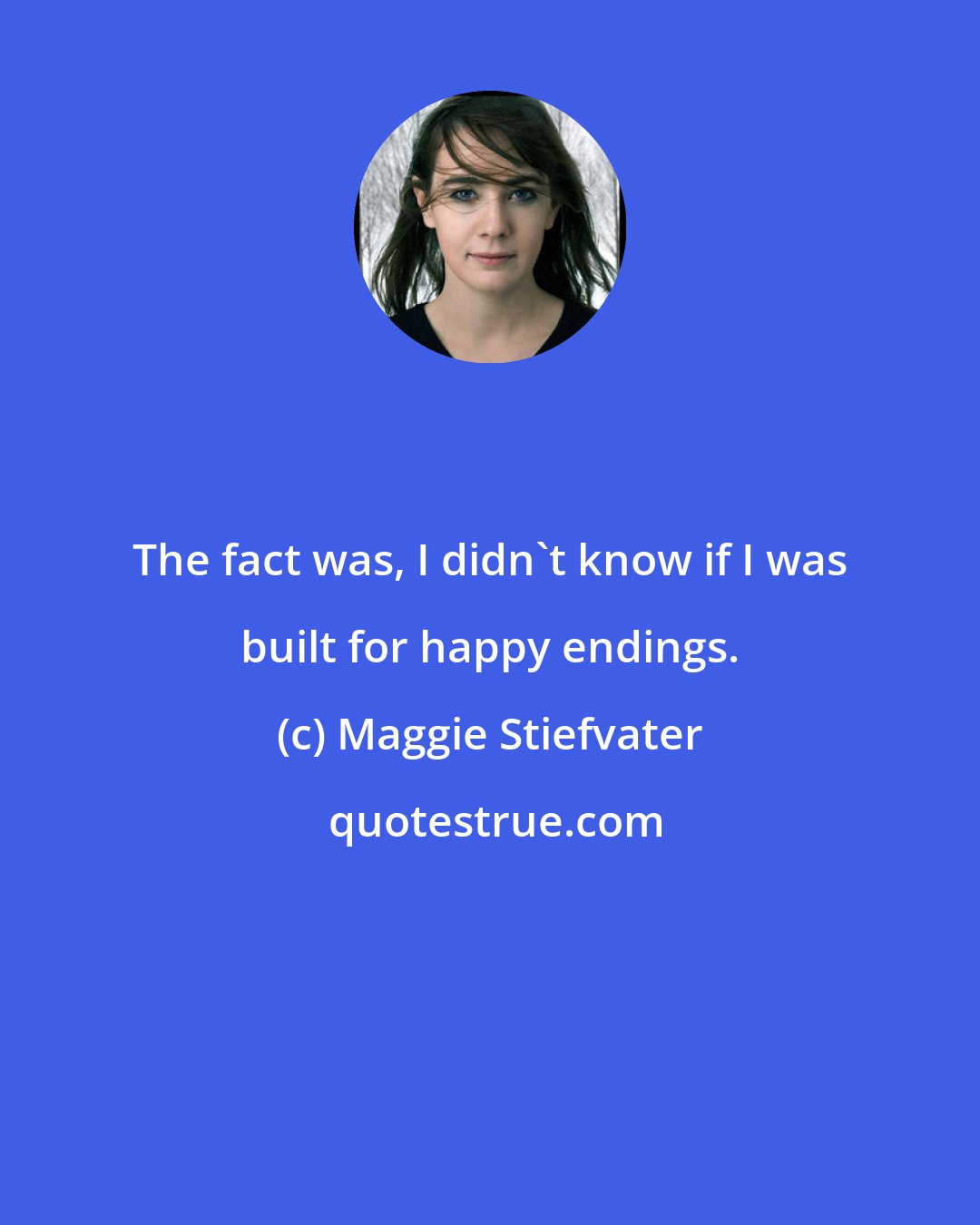 Maggie Stiefvater: The fact was, I didn't know if I was built for happy endings.