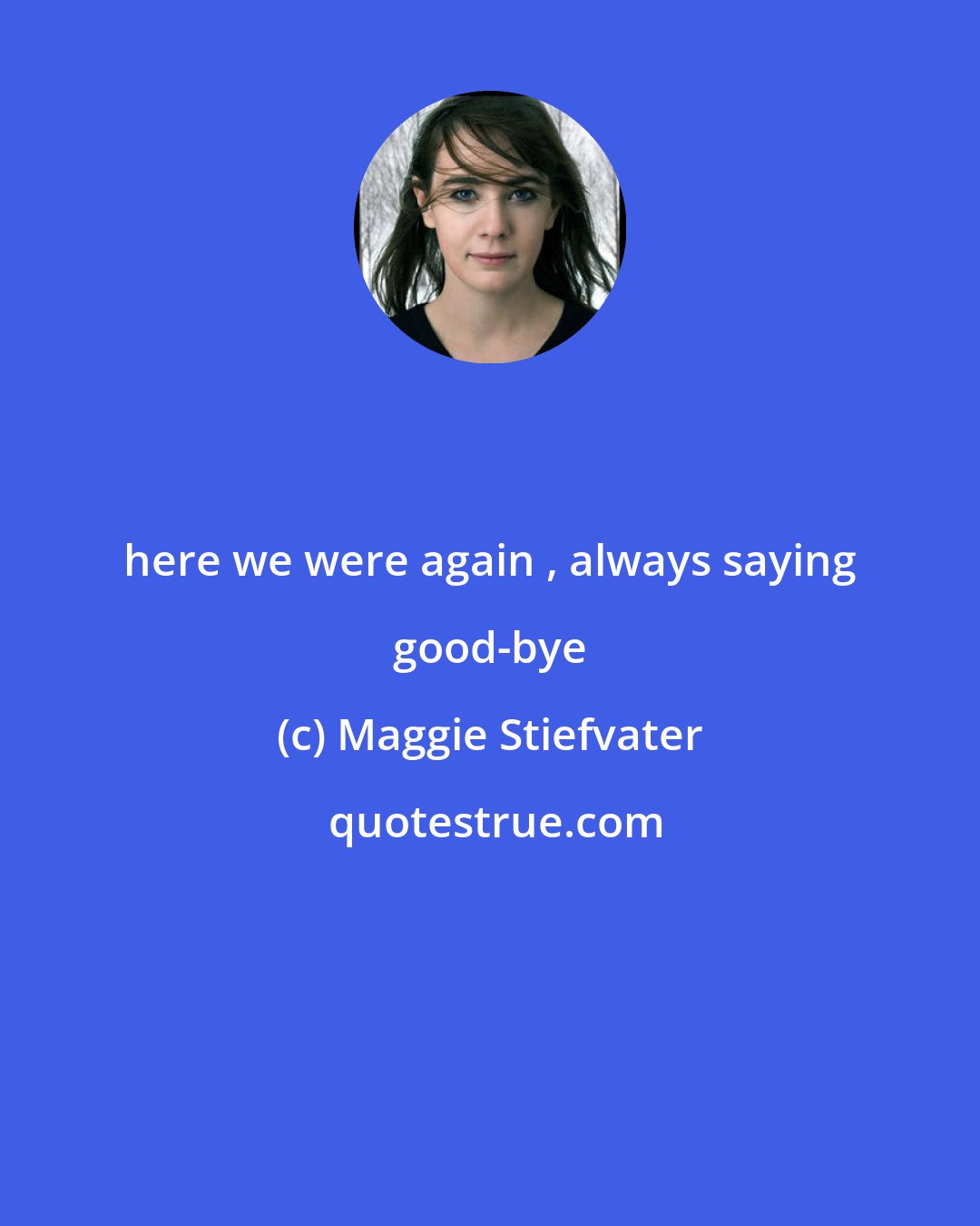 Maggie Stiefvater: here we were again , always saying good-bye