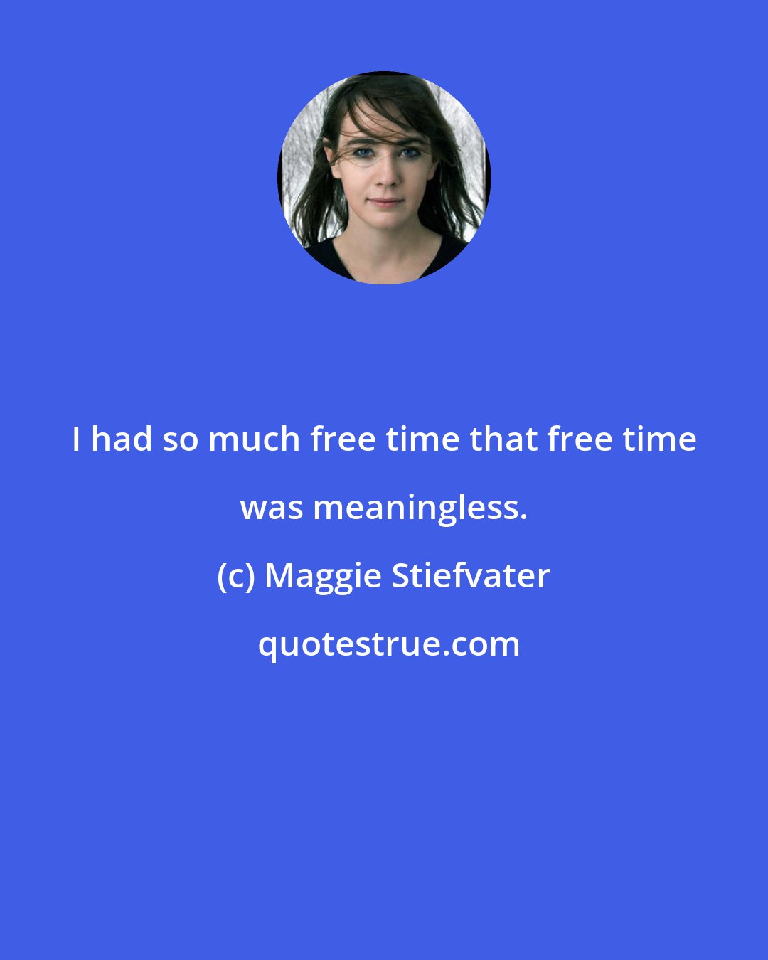 Maggie Stiefvater: I had so much free time that free time was meaningless.