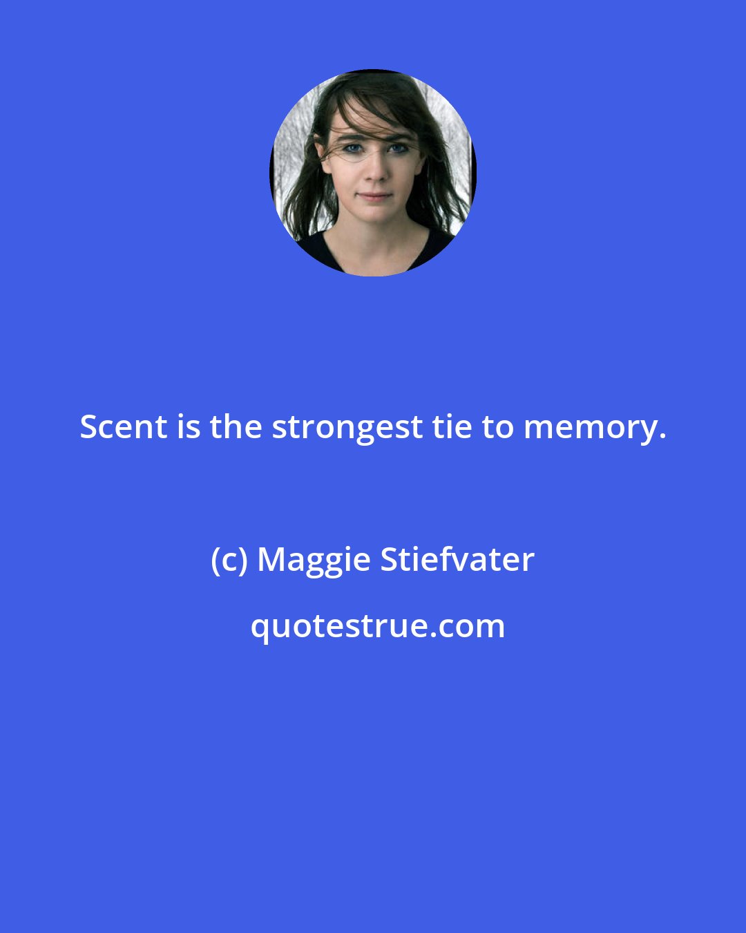 Maggie Stiefvater: Scent is the strongest tie to memory.