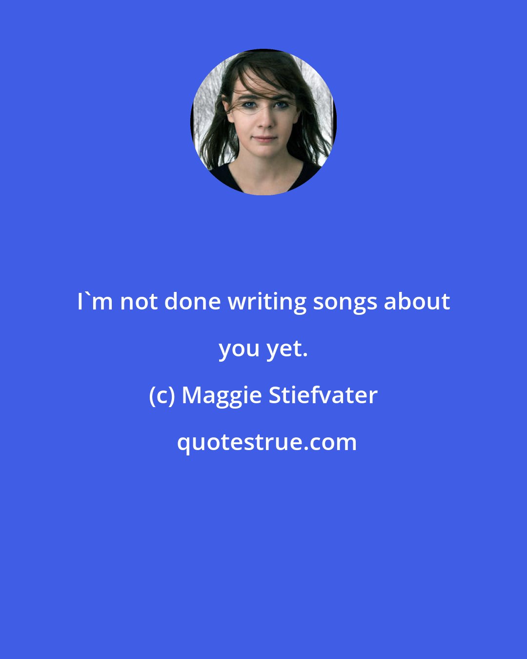 Maggie Stiefvater: I'm not done writing songs about you yet.