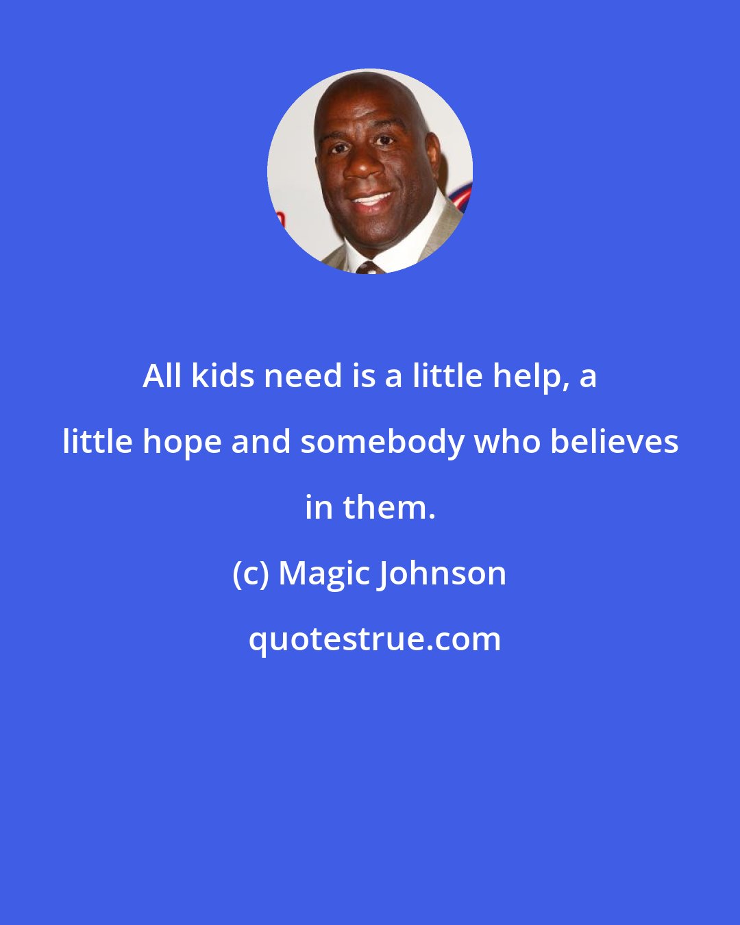 Magic Johnson: All kids need is a little help, a little hope and somebody who believes in them.