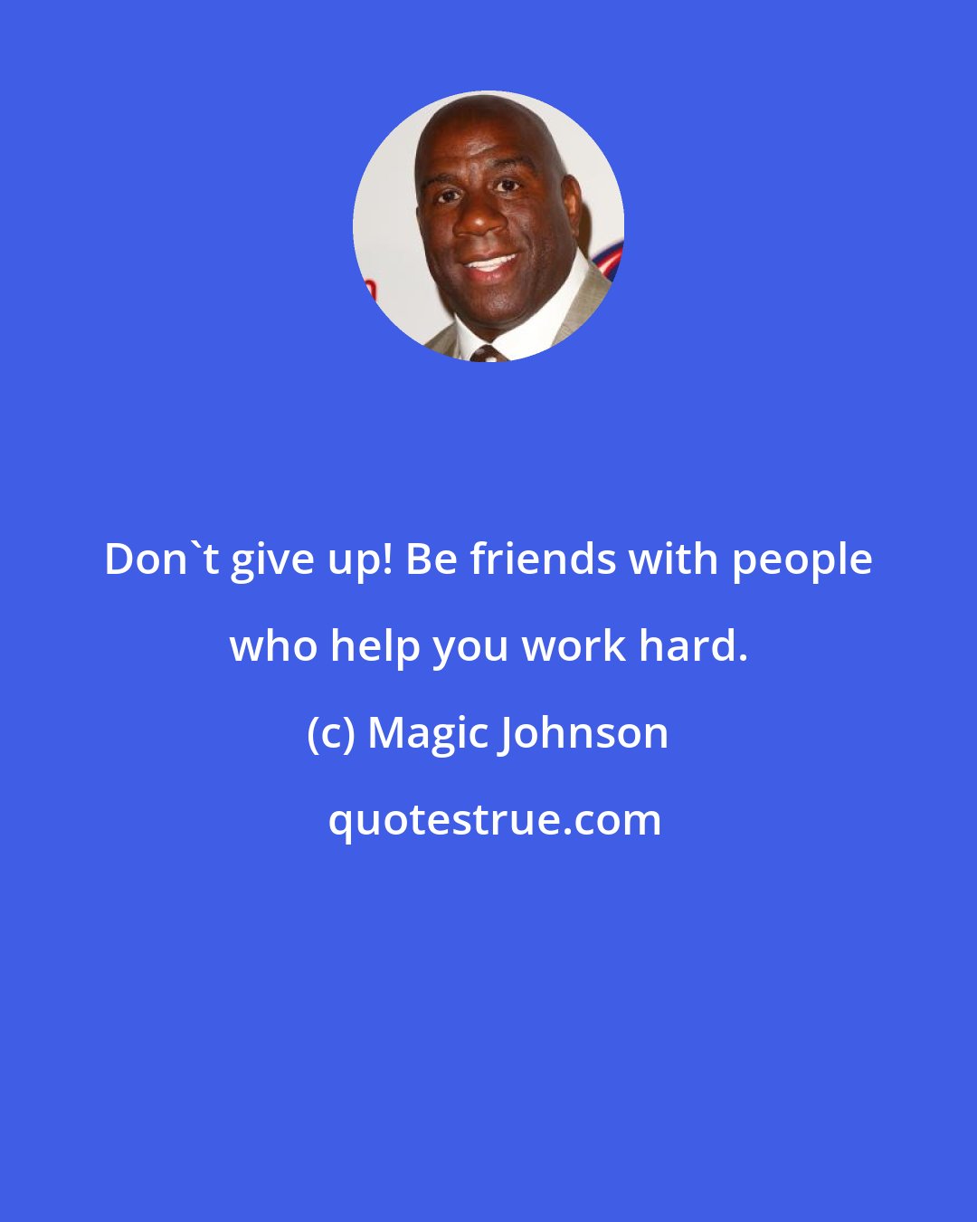 Magic Johnson: Don't give up! Be friends with people who help you work hard.