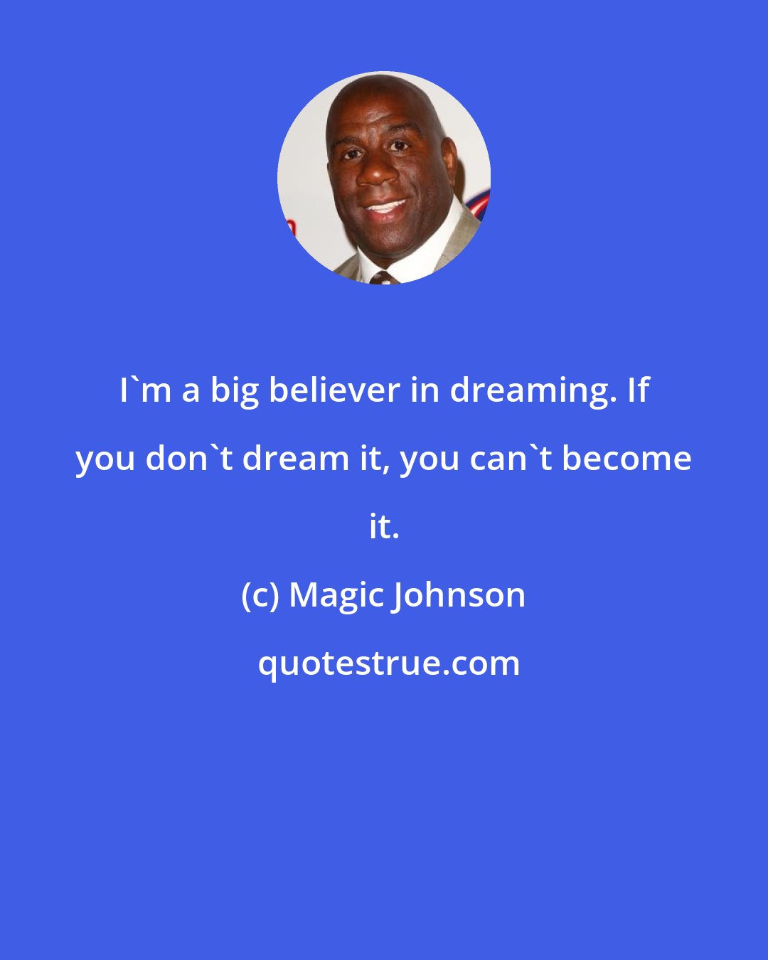 Magic Johnson: I'm a big believer in dreaming. If you don't dream it, you can't become it.