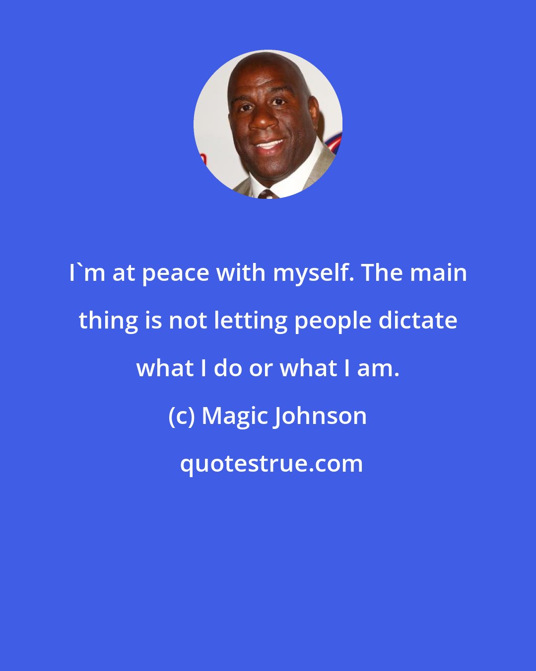 Magic Johnson: I'm at peace with myself. The main thing is not letting people dictate what I do or what I am.