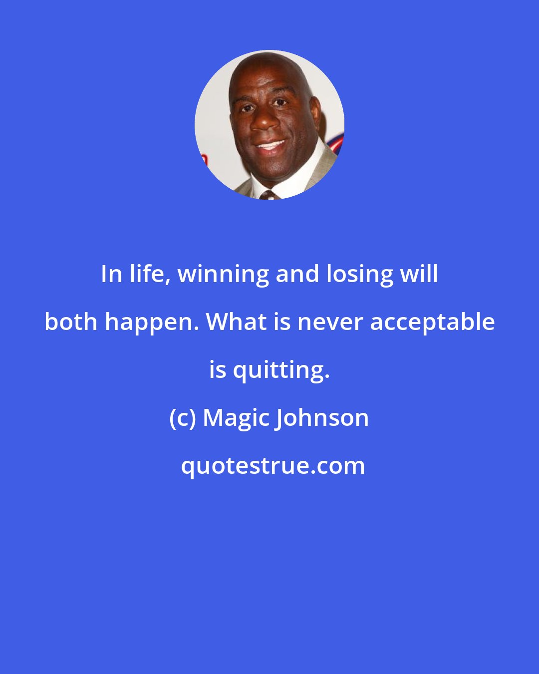 Magic Johnson: In life, winning and losing will both happen. What is never acceptable is quitting.