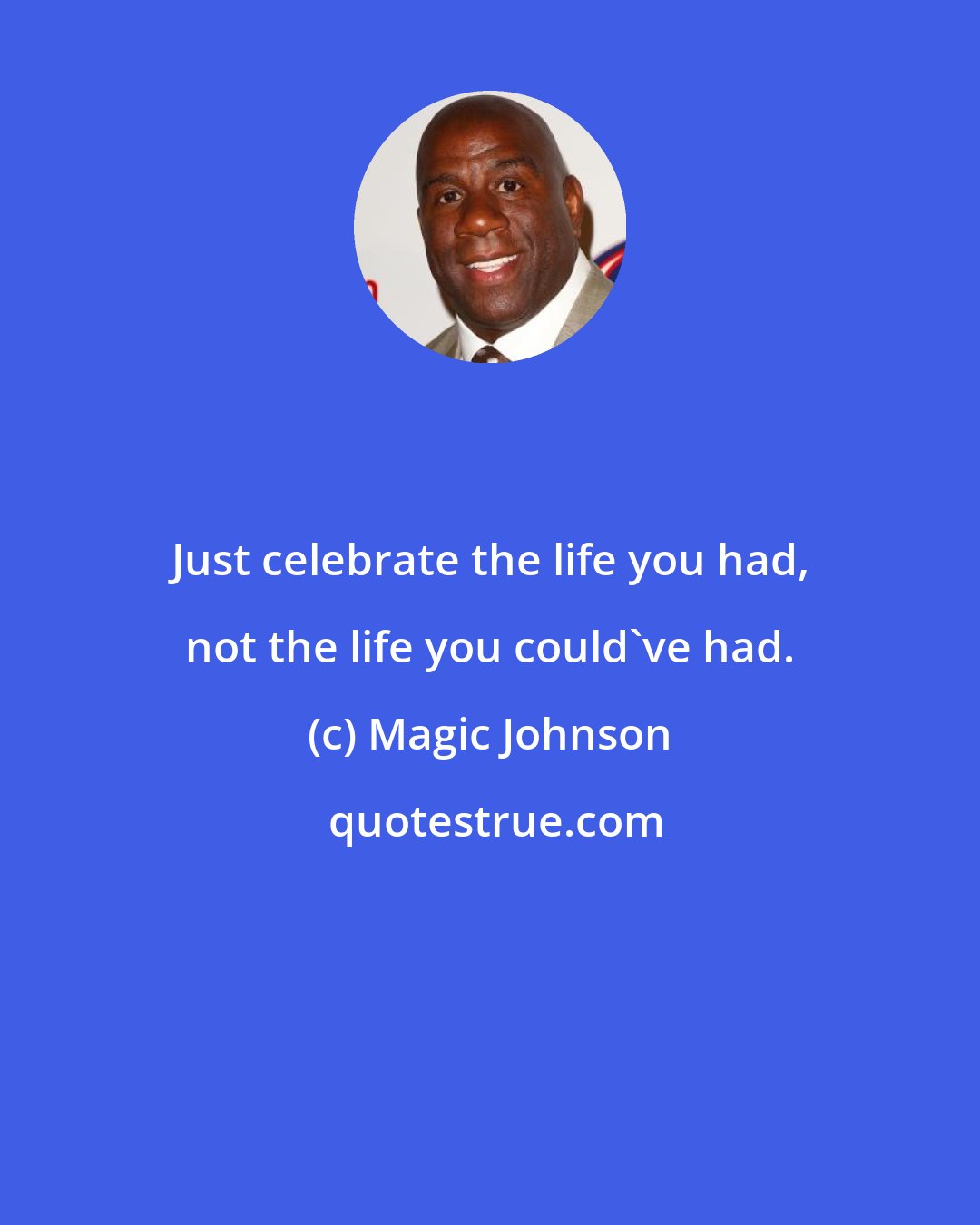 Magic Johnson: Just celebrate the life you had, not the life you could've had.