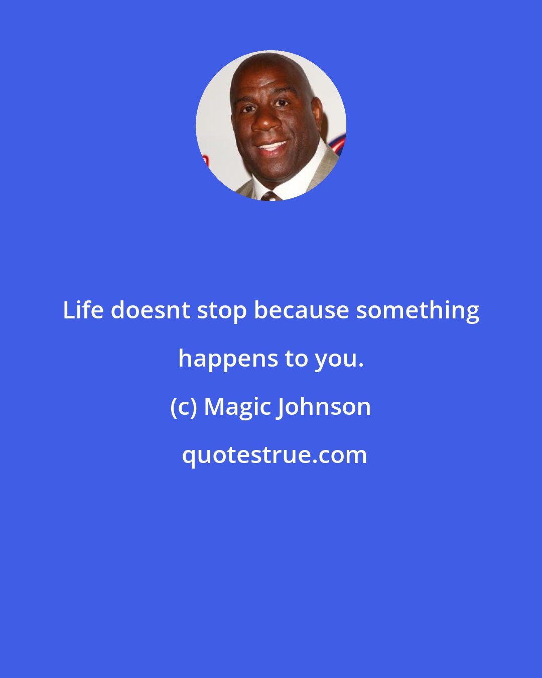 Magic Johnson: Life doesnt stop because something happens to you.