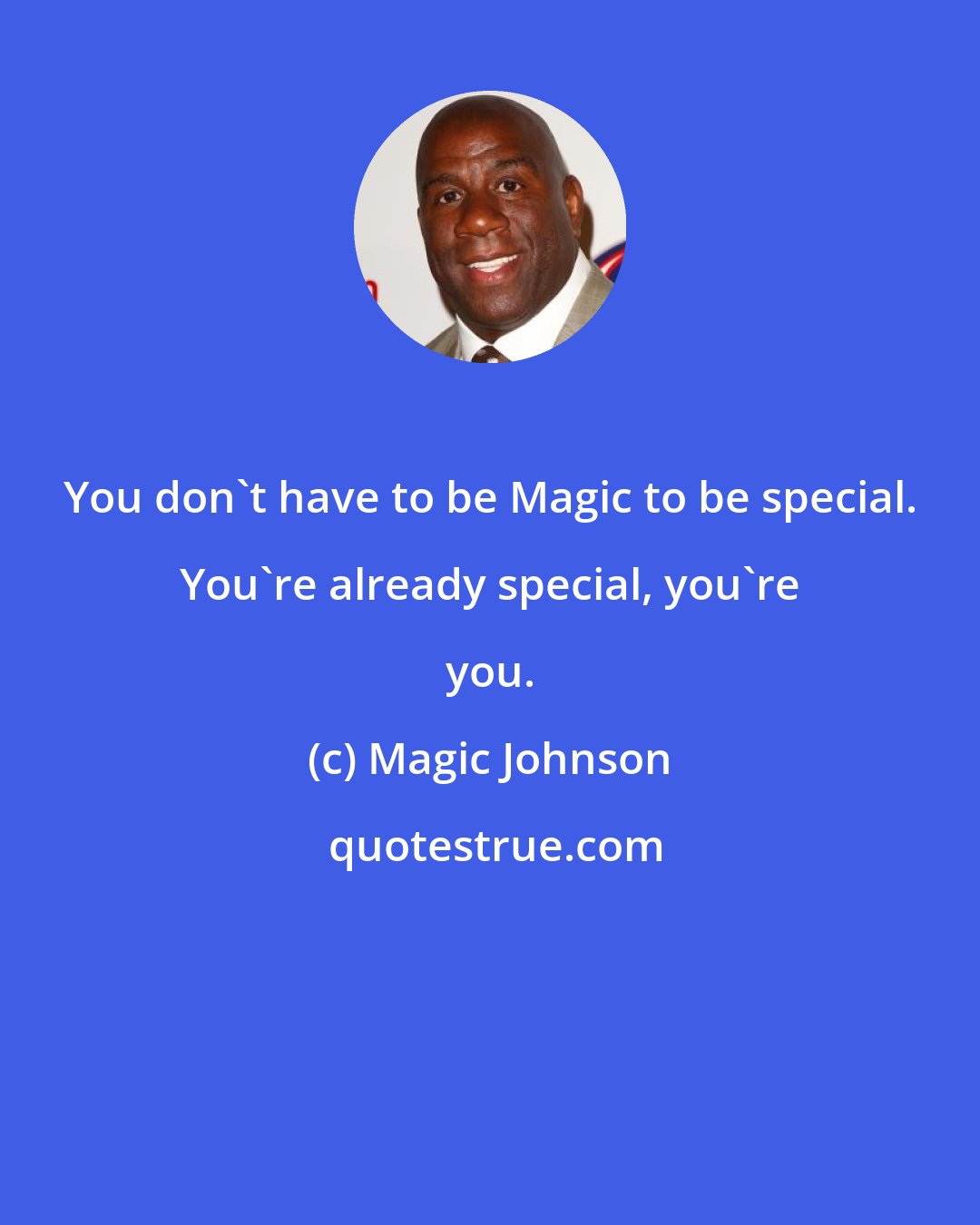 Magic Johnson: You don't have to be Magic to be special. You're already special, you're you.