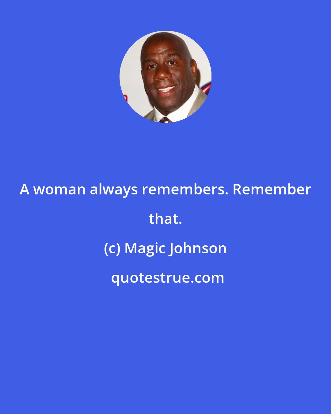 Magic Johnson: A woman always remembers. Remember that.