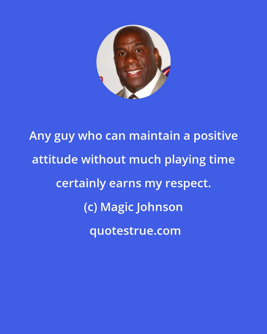 Magic Johnson: Any guy who can maintain a positive attitude without much playing time certainly earns my respect.