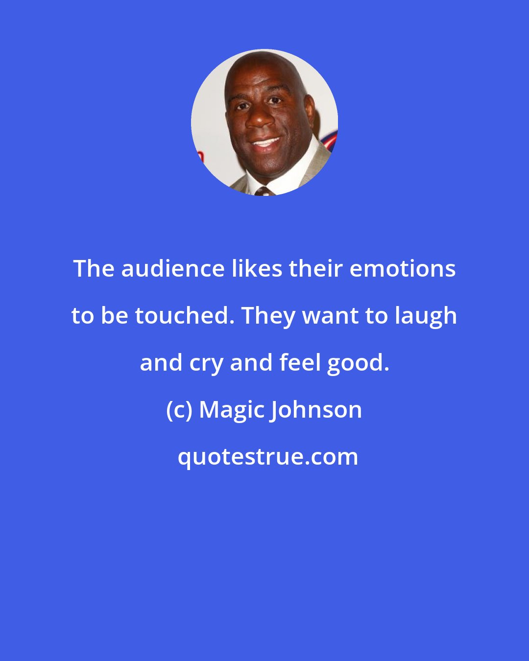 Magic Johnson: The audience likes their emotions to be touched. They want to laugh and cry and feel good.