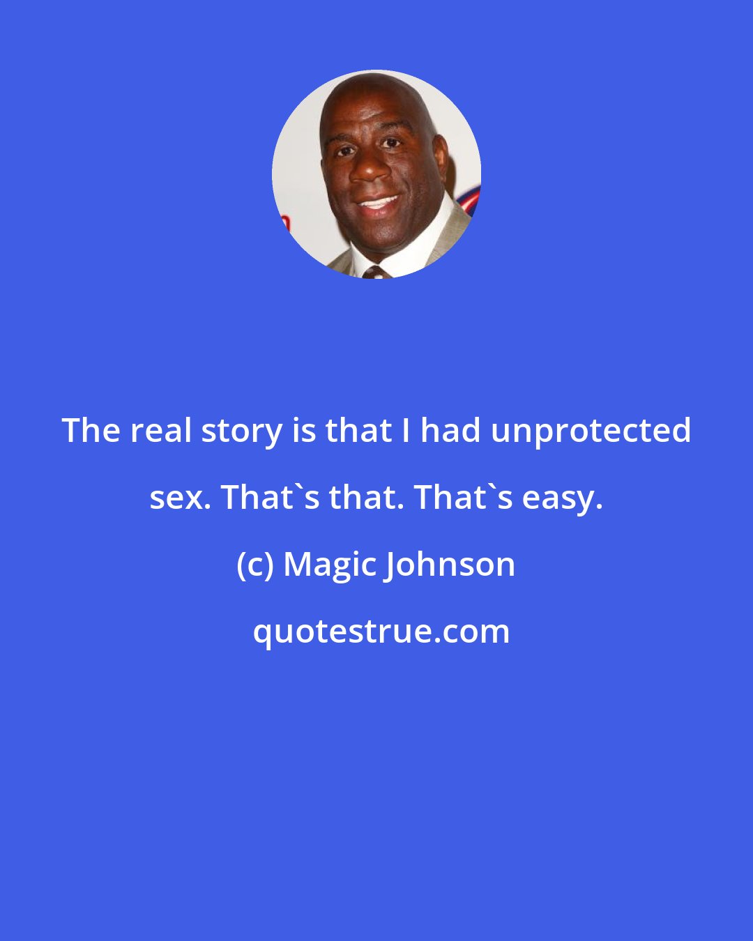 Magic Johnson: The real story is that I had unprotected sex. That's that. That's easy.