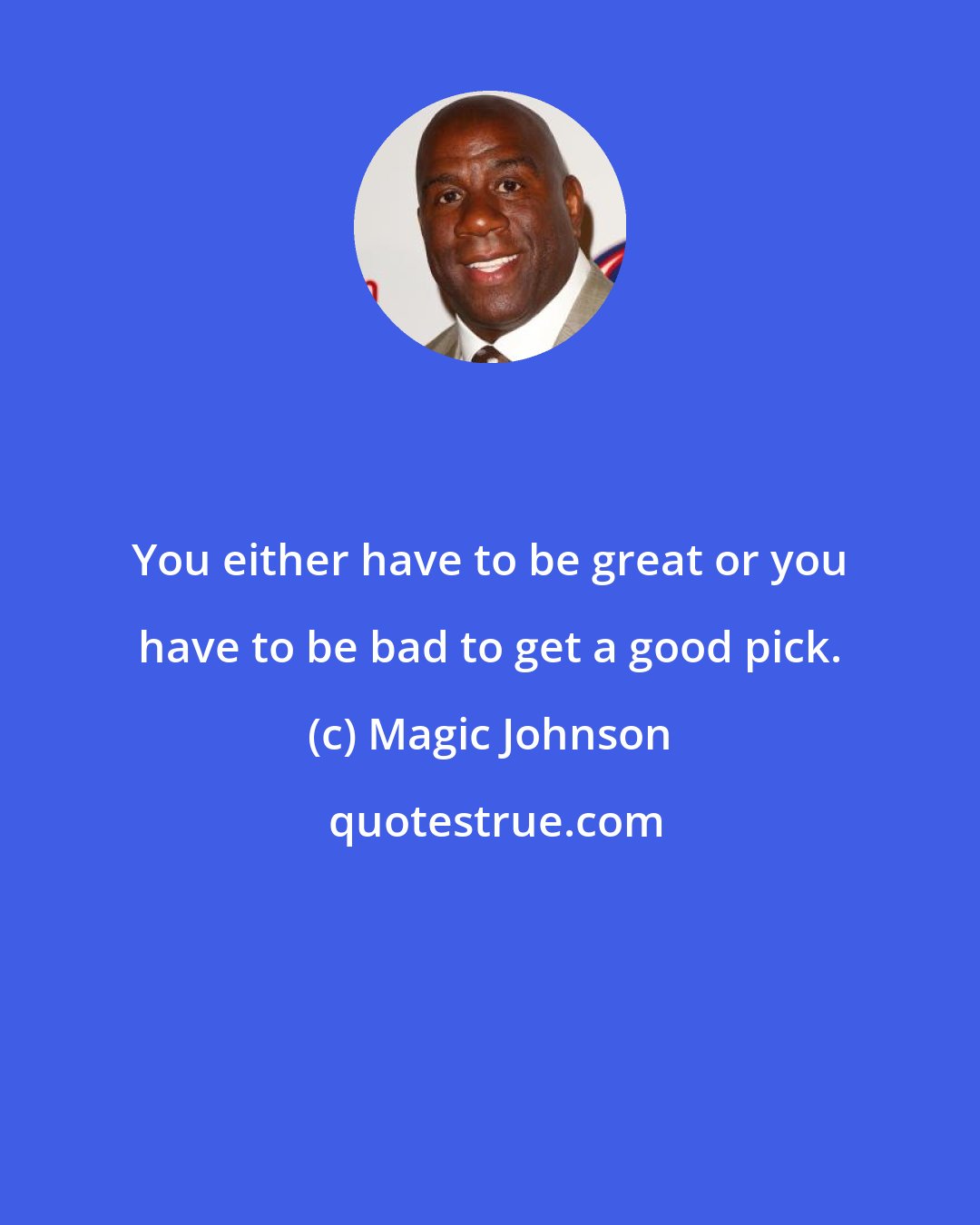 Magic Johnson: You either have to be great or you have to be bad to get a good pick.