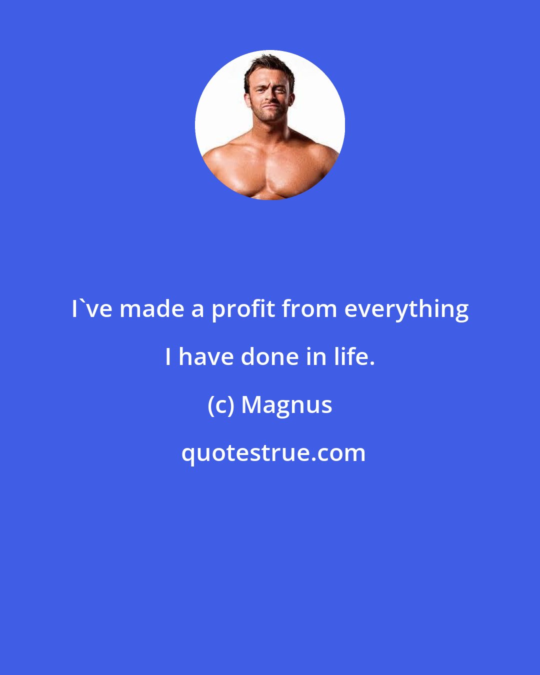 Magnus: I've made a profit from everything I have done in life.