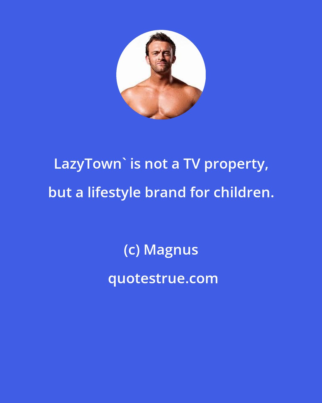 Magnus: LazyTown' is not a TV property, but a lifestyle brand for children.