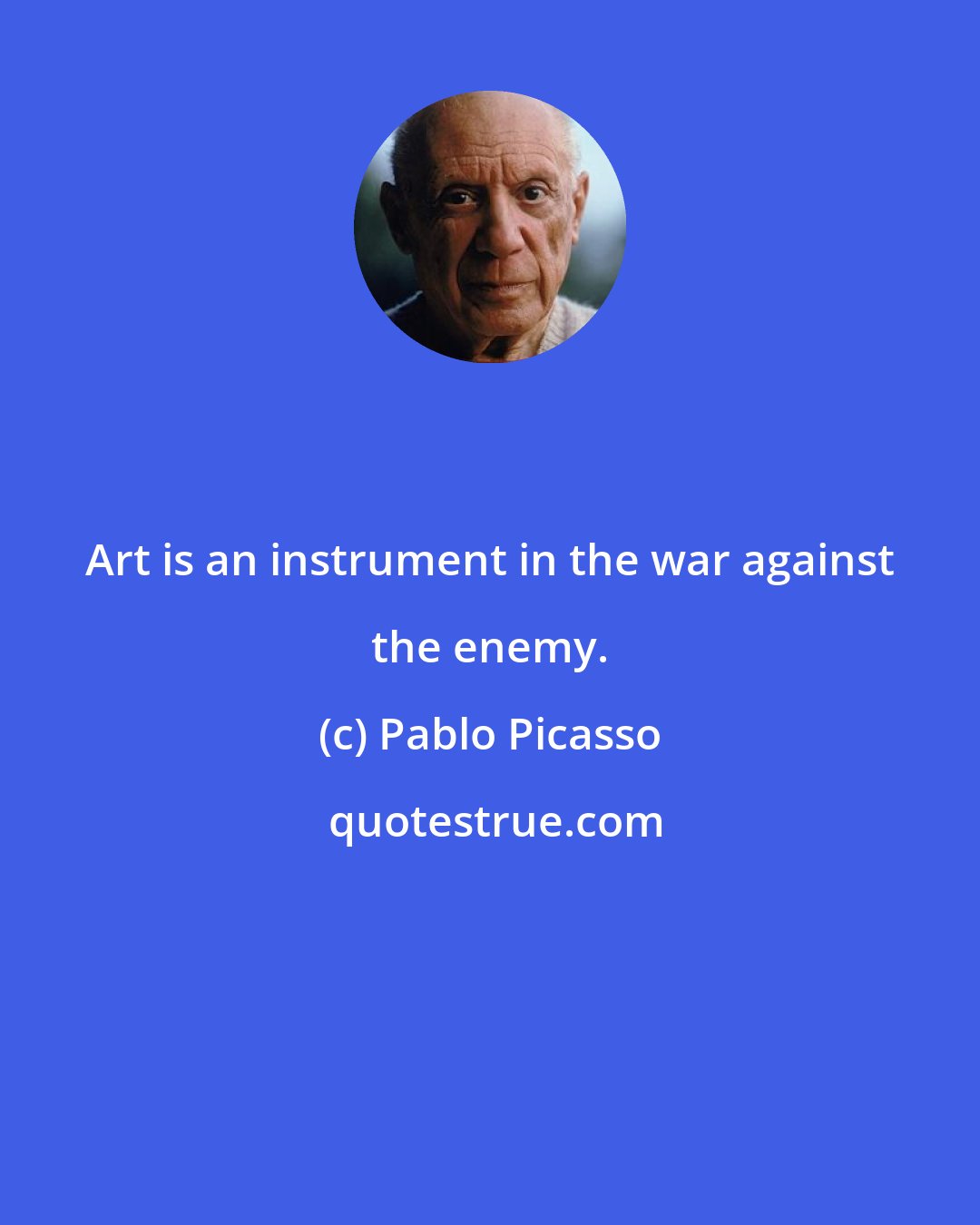 Pablo Picasso: Art is an instrument in the war against the enemy.