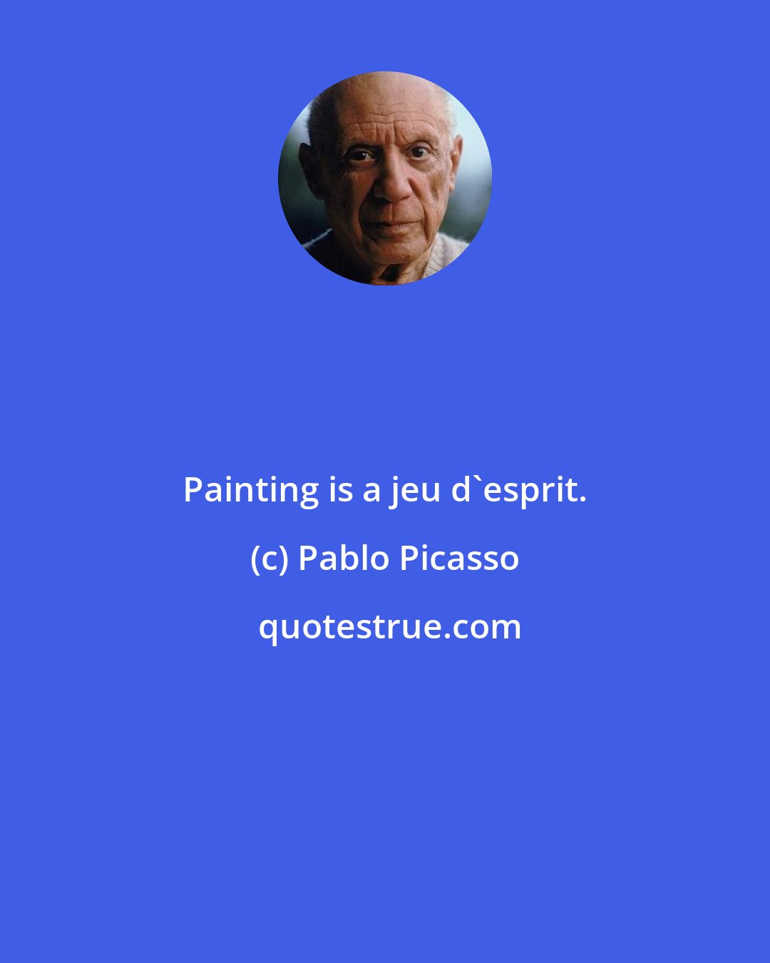 Pablo Picasso: Painting is a jeu d'esprit.