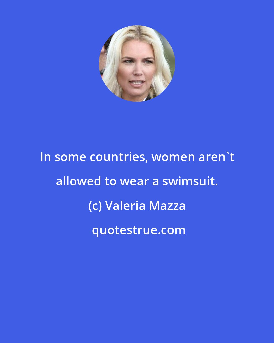 Valeria Mazza: In some countries, women aren't allowed to wear a swimsuit.