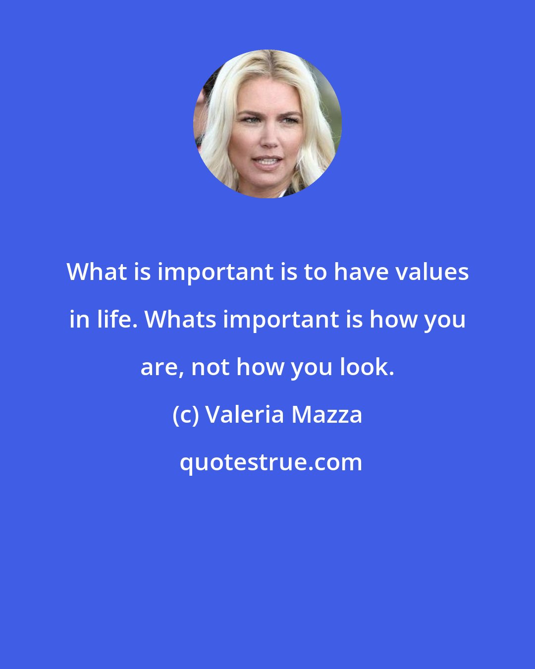 Valeria Mazza: What is important is to have values in life. Whats important is how you are, not how you look.